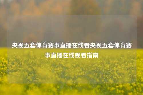 央视五套体育赛事直播在线看央视五套体育赛事直播在线观看指南