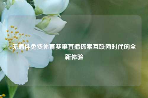 无插件免费体育赛事直播探索互联网时代的全新体验