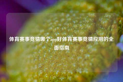 体育赛事竞猜哪个app好体育赛事竞猜应用的全面指南