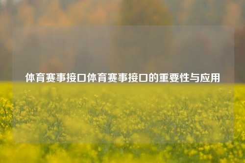 体育赛事接口体育赛事接口的重要性与应用