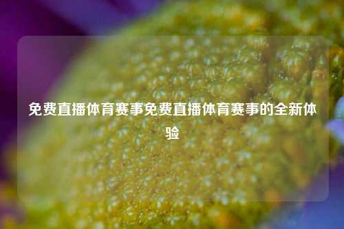 免费直播体育赛事免费直播体育赛事的全新体验