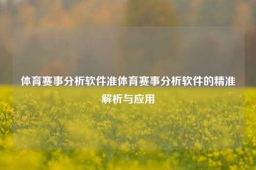 体育赛事分析软件准体育赛事分析软件的精准解析与应用