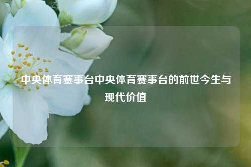 中央体育赛事台中央体育赛事台的前世今生与现代价值