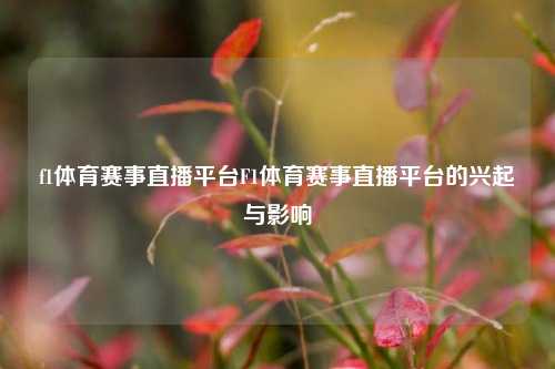 f1体育赛事直播平台F1体育赛事直播平台的兴起与影响