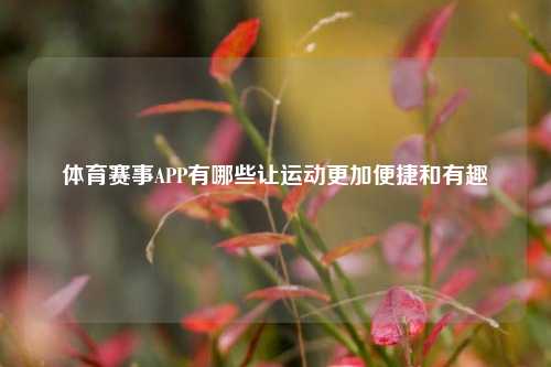 体育赛事APP有哪些让运动更加便捷和有趣