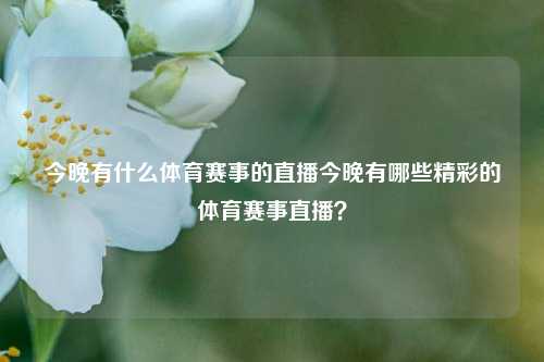 今晚有什么体育赛事的直播今晚有哪些精彩的体育赛事直播？
