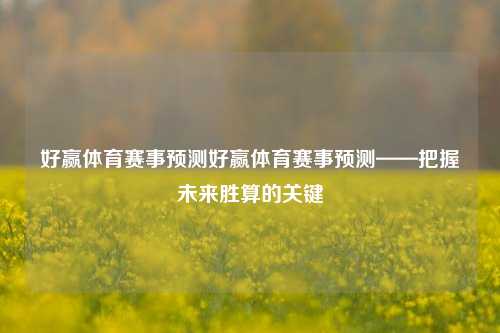 好赢体育赛事预测好赢体育赛事预测——把握未来胜算的关键
