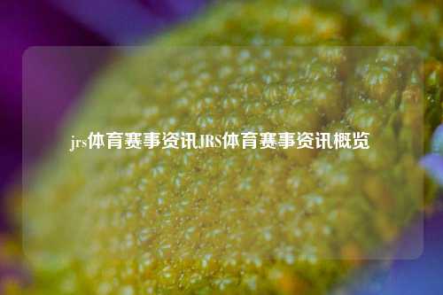 jrs体育赛事资讯JRS体育赛事资讯概览