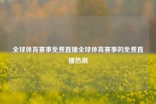 全球体育赛事免费直播全球体育赛事的免费直播热潮
