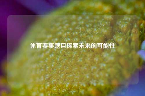 体育赛事题目探索未来的可能性