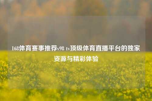 168体育赛事推荐v98 tv顶级体育直播平台的独家资源与精彩体验