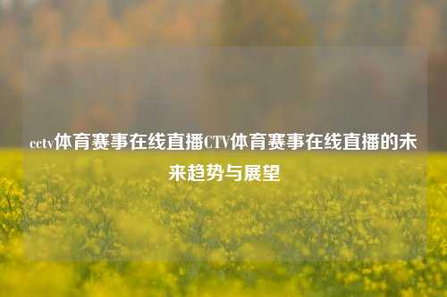 cctv体育赛事在线直播CTV体育赛事在线直播的未来趋势与展望