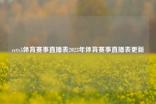 cctv5体育赛事直播表2023年体育赛事直播表更新