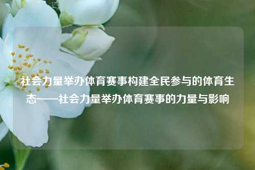 社会力量举办体育赛事构建全民参与的体育生态——社会力量举办体育赛事的力量与影响