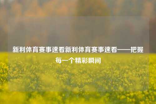 新利体育赛事速看新利体育赛事速看——把握每一个精彩瞬间