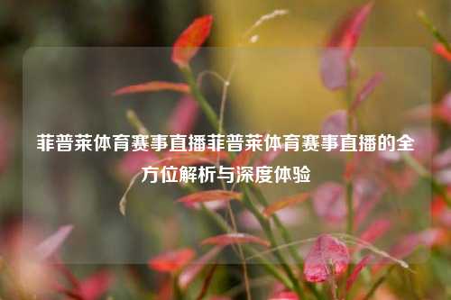 菲普莱体育赛事直播菲普莱体育赛事直播的全方位解析与深度体验