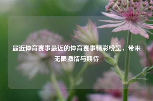 最近体育赛事最近的体育赛事精彩纷呈，带来无限激情与期待