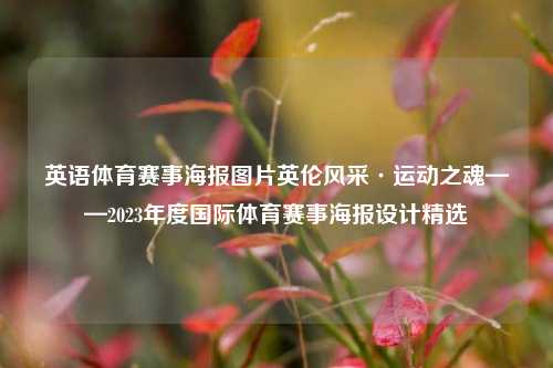 英语体育赛事海报图片英伦风采·运动之魂——2023年度国际体育赛事海报设计精选