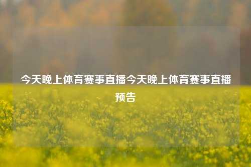 今天晚上体育赛事直播今天晚上体育赛事直播预告