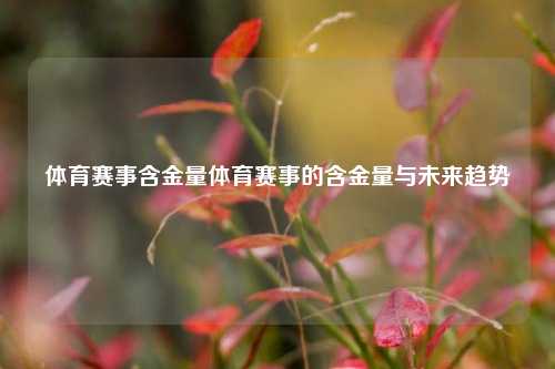 体育赛事含金量体育赛事的含金量与未来趋势