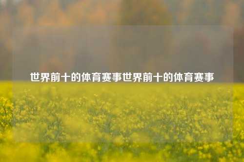 世界前十的体育赛事世界前十的体育赛事