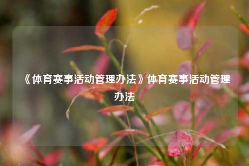 《体育赛事活动管理办法》体育赛事活动管理办法