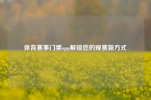 体育赛事门票app解锁您的观赛新方式