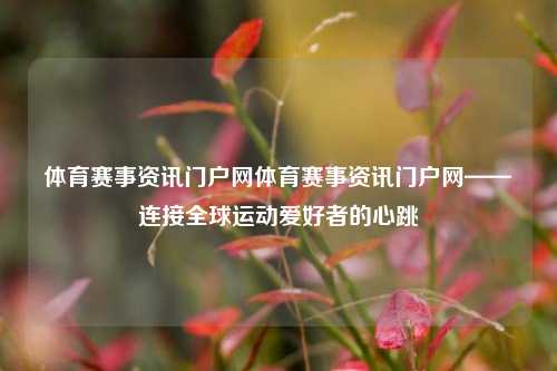 体育赛事资讯门户网体育赛事资讯门户网——连接全球运动爱好者的心跳